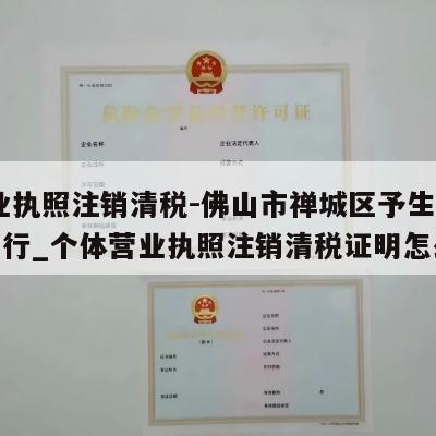  营业执照注销清税-佛山市禅城区予生六商贸商行_个体营业执照注销清税证明怎么开