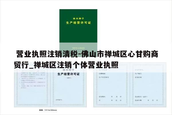  营业执照注销清税-佛山市禅城区心甘购商贸行_禅城区注销个体营业执照