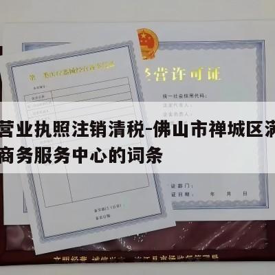 包含营业执照注销清税-佛山市禅城区满小月电子商务服务中心的词条