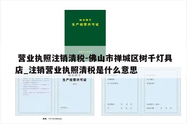  营业执照注销清税-佛山市禅城区树千灯具店_注销营业执照清税是什么意思