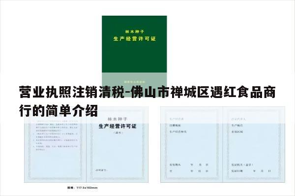 营业执照注销清税-佛山市禅城区遇红食品商行的简单介绍