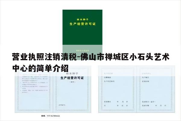 营业执照注销清税-佛山市禅城区小石头艺术中心的简单介绍