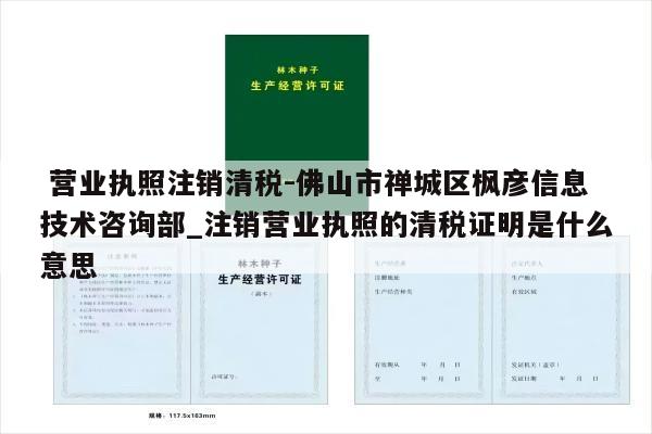  营业执照注销清税-佛山市禅城区枫彦信息技术咨询部_注销营业执照的清税证明是什么意思