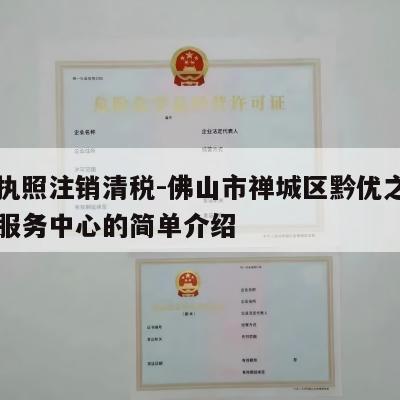 营业执照注销清税-佛山市禅城区黔优之电子商务服务中心的简单介绍