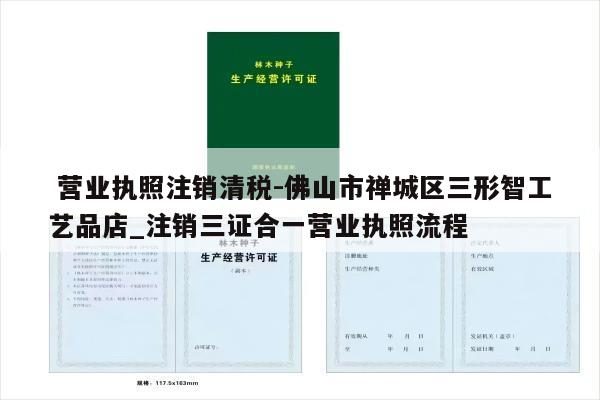  营业执照注销清税-佛山市禅城区三形智工艺品店_注销三证合一营业执照流程