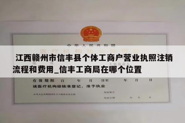  江西赣州市信丰县个体工商户营业执照注销流程和费用_信丰工商局在哪个位置