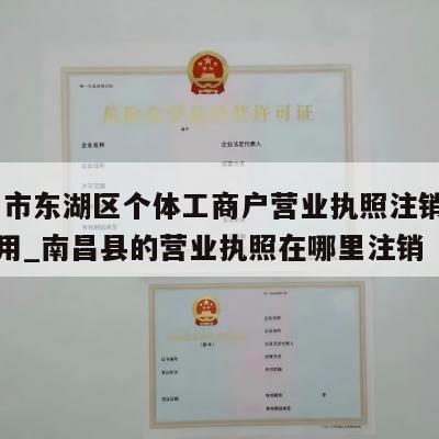  南昌市东湖区个体工商户营业执照注销流程和费用_南昌县的营业执照在哪里注销