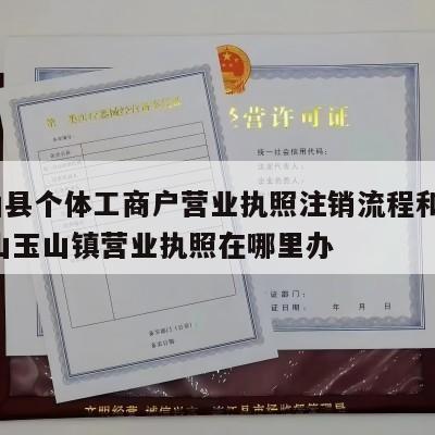  玉山县个体工商户营业执照注销流程和费用_昆山玉山镇营业执照在哪里办